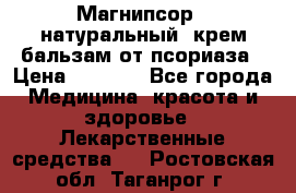 Магнипсор - натуральный, крем-бальзам от псориаза › Цена ­ 1 380 - Все города Медицина, красота и здоровье » Лекарственные средства   . Ростовская обл.,Таганрог г.